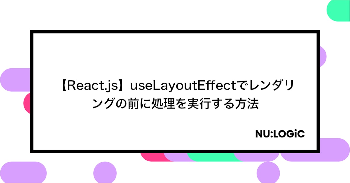 【React.js】useLayoutEffectでレンダリングの前に処理を実行する方法