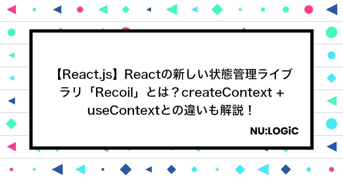 【React.js】Reactの新しい状態管理ライブラリ「Recoil」とは？createContext + useContextとの違いも解説！