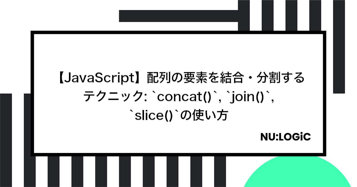 【JavaScript】配列の要素を結合・分割するテクニック: `concat()`, `join()`, `slice()`の使い方