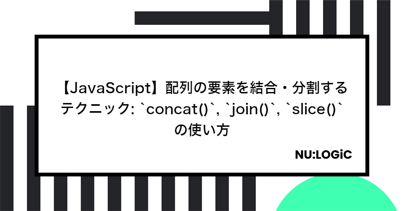 【JavaScript】配列の要素を結合・分割するテクニック: `concat()`, `join()`, `slice()`の使い方