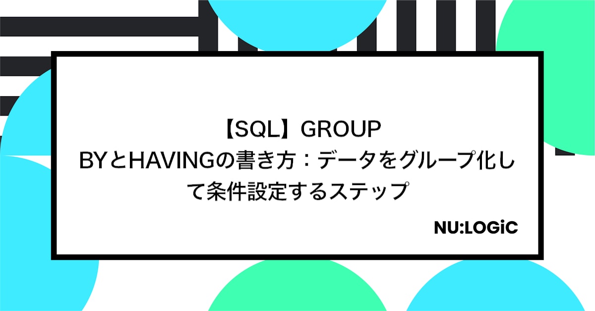 【SQL】GROUP BYとHAVINGの書き方：データをグループ化して条件設定するステップ