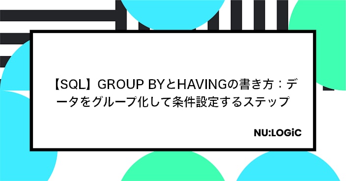 【SQL】GROUP BYとHAVINGの書き方:データをグループ化して条件設定するステップ