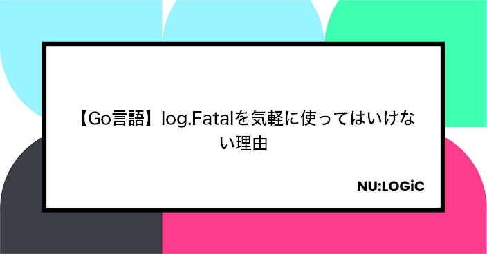 【Go言語】log.Fatalを気軽に使ってはいけない理由