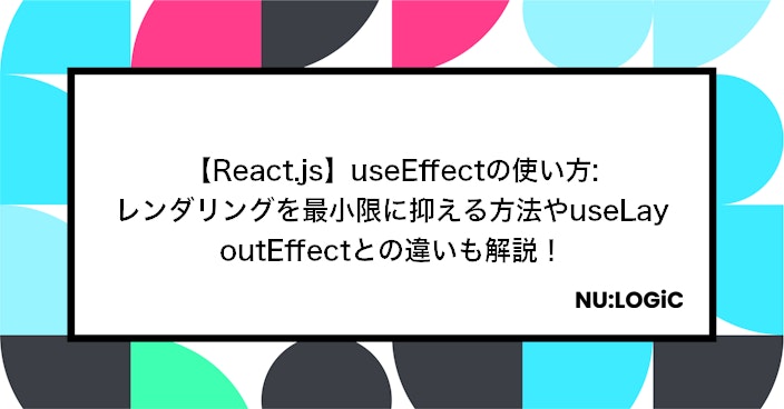 【React.js】useEffectの使い方: レンダリングを最小限に抑える方法やuseLayoutEffectとの違いも解説！