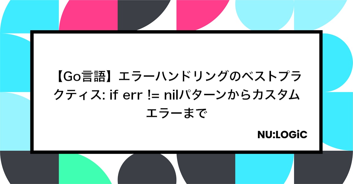【Go言語】エラーハンドリングのベストプラクティス: if err != nilパターンからカスタムエラーまで