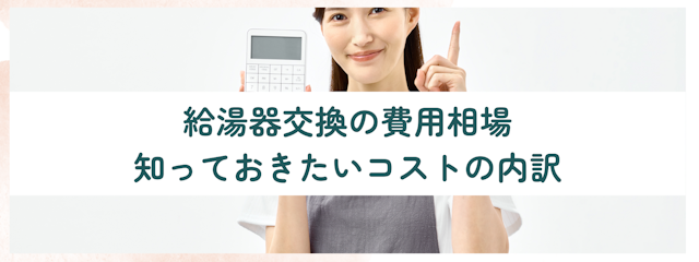 給湯器交換の費用相場：知っておきたいコストの内訳