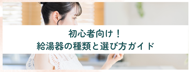 初心者向け！給湯器の種類と選び方ガイド