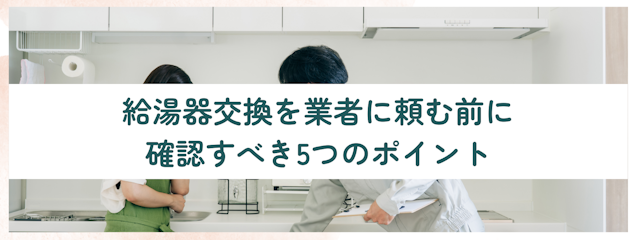 給湯器交換を業者に頼む前に確認すべき5つのポイント