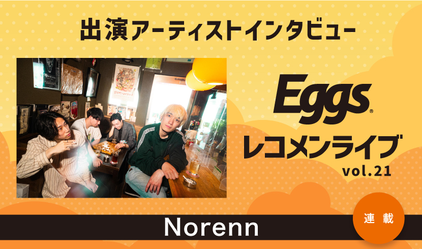 Eggsレコメンライブvol.21出演！〜Norenn〜