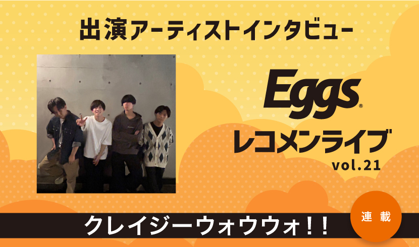 Eggsレコメンライブvol.21出演！〜クレイジーウォウウォ！！〜