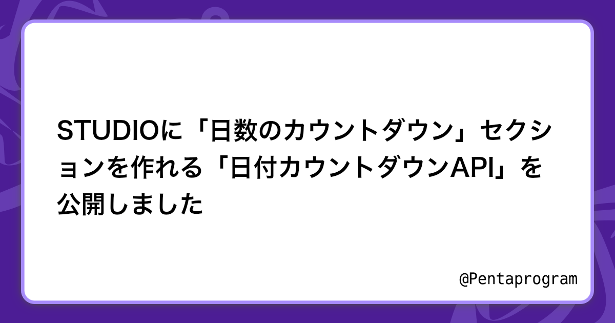 STUDIOに「日数のカウントダウン」セクションを作れる「日付カウントダウンAPI」を公開しました | Pentaprogram 佐藤あゆみ