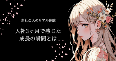 【新社会人のリアル体験】入社3ヶ月で感じた成長の瞬間