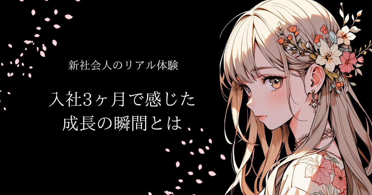 【新社会人のリアル体験】入社3ヶ月で感じた成長の瞬間