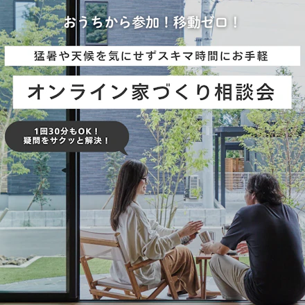 【移動ゼロ！】 スキマ時間でお手軽相談！オンライン家づくり相談会
