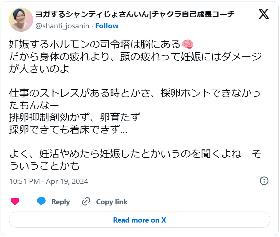 妊娠するホルモンの司令塔は脳にある🧠 だから身体の疲れより、頭の疲れって妊娠にはダメージが大きいのよ 仕事のストレスがある時とかさ、採卵ホントできなかったもんなー 排卵抑制剤効かず、卵育たず 採卵できても着床できず… よく、妊活やめたら妊娠したとかいうのを聞くよね　そういうことかも