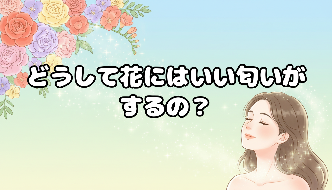 どうして花にはいい匂いがするの?