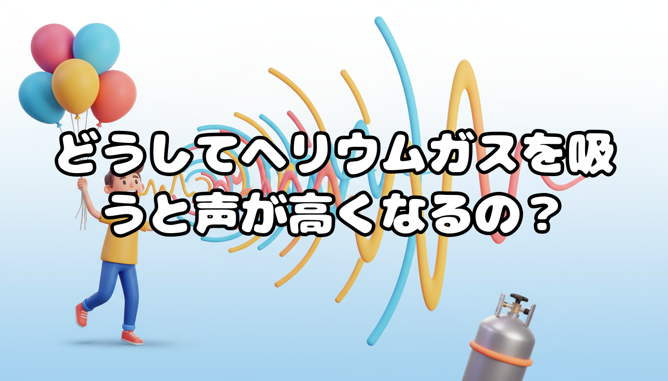 どうしてヘリウムガスを吸うと声が高くなるの?
