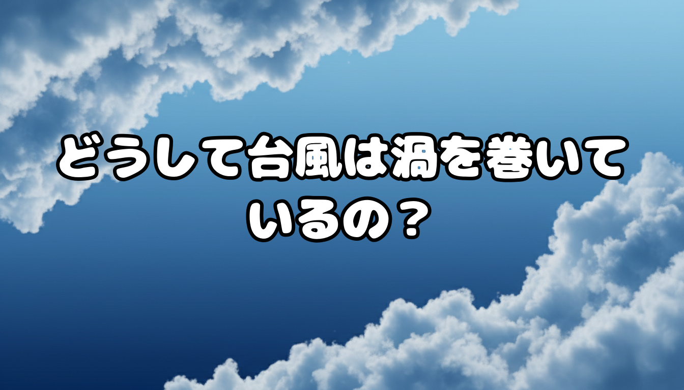 どうして台風は渦を巻いているの?
