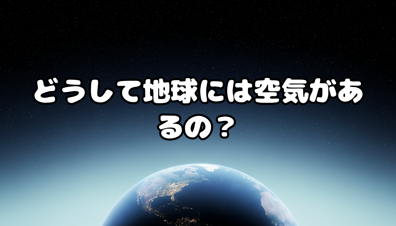 どうして地球には空気があるの?