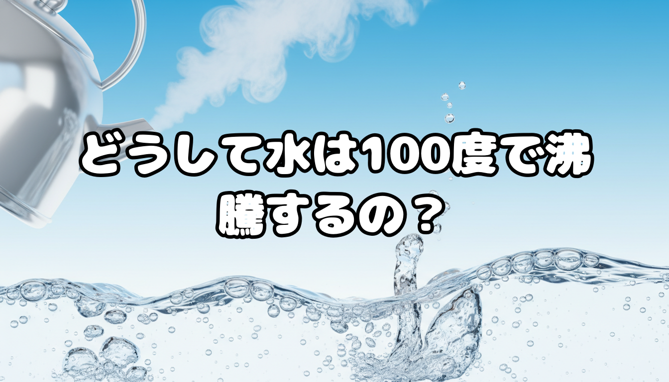 どうして水は100度で沸騰するの?