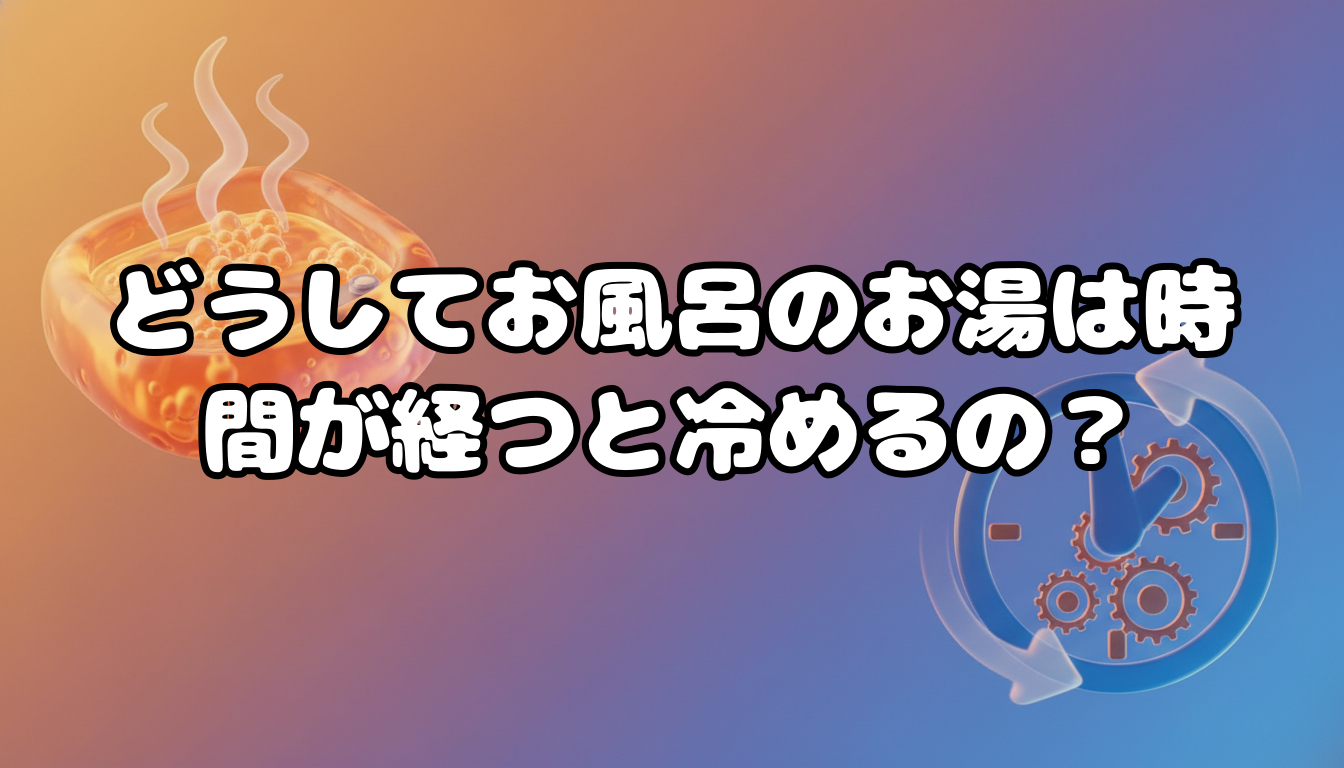 どうしてお風呂のお湯は時間が経つと冷めるの?