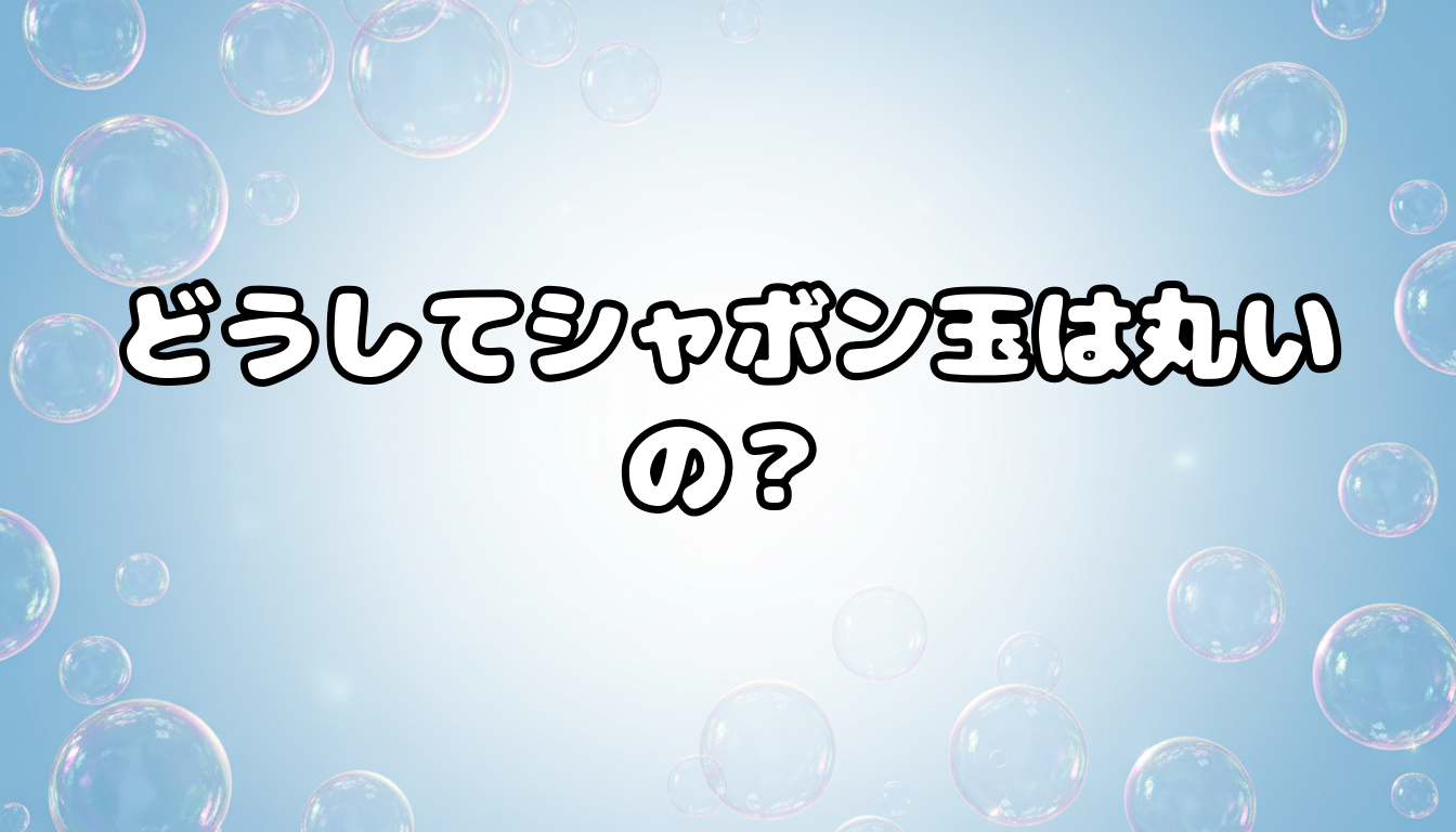 どうしてシャボン玉は丸いの?