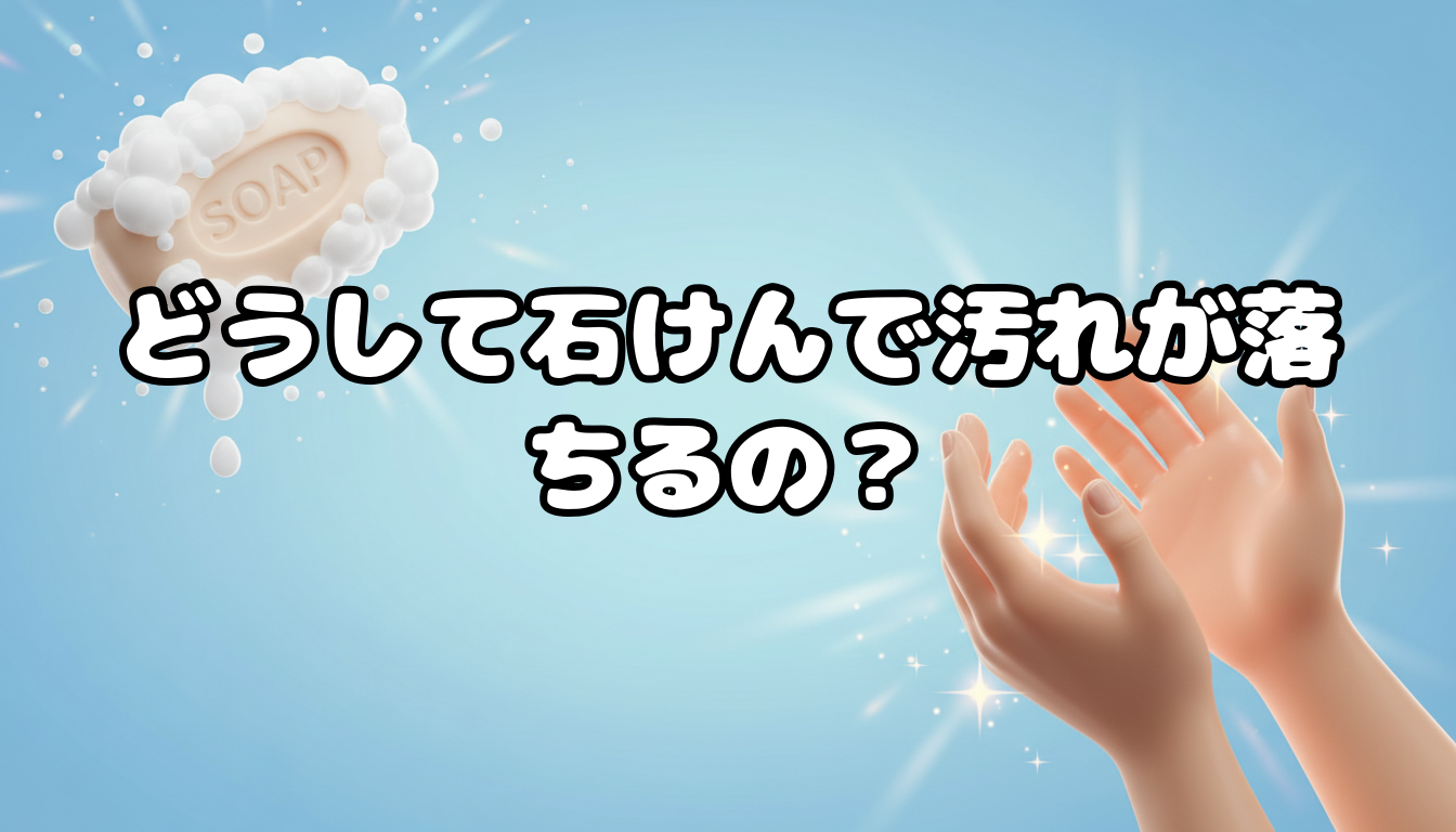 どうして石けんで汚れが落ちるの?