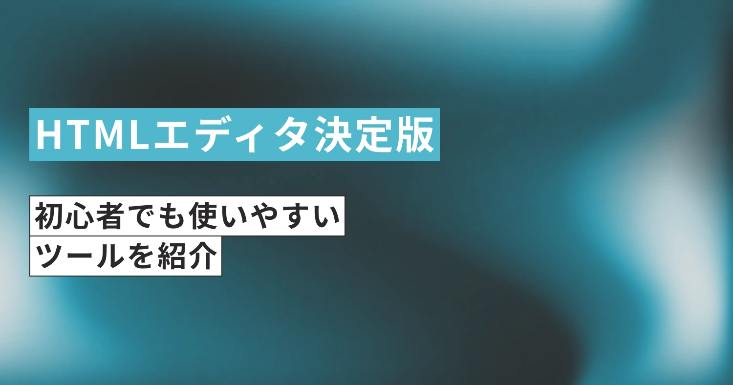 【2025年版】HTMLエディタ（無料） 決定版！初心者でも使いやすいツールを紹介