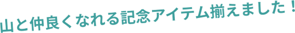 山と仲良くなれる記念アイテム揃えました！