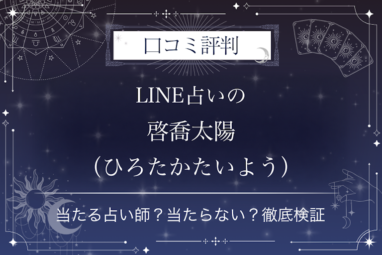 LINE占いの啓喬太陽（ひろたかたいよう）先生の口コミ評判｜当たる占い師？当たらない？徹底検証