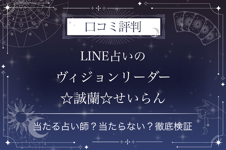 LINE占いのヴィジョンリーダー☆誠蘭☆せいらん先生の口コミ評判｜当たる占い師？当たらない？徹底検証