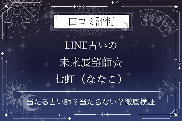 LINE占いの未来展望師☆七虹（ななこ）先生の口コミ評判｜当たる占い師？当たらない？徹底検証