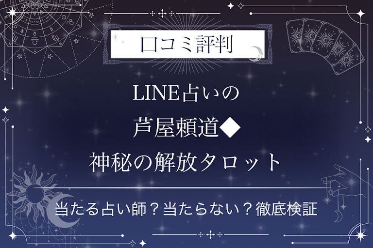LINE占いの芦屋頼道◆神秘の解放タロット先生の口コミ評判｜当たる占い師？当たらない？徹底検証