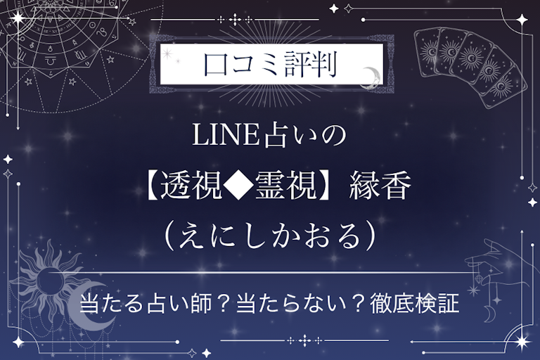 LINE占いの【透視◆霊視】縁香（えにしかおる）先生の口コミ評判｜当たる占い師？当たらない？徹底検証