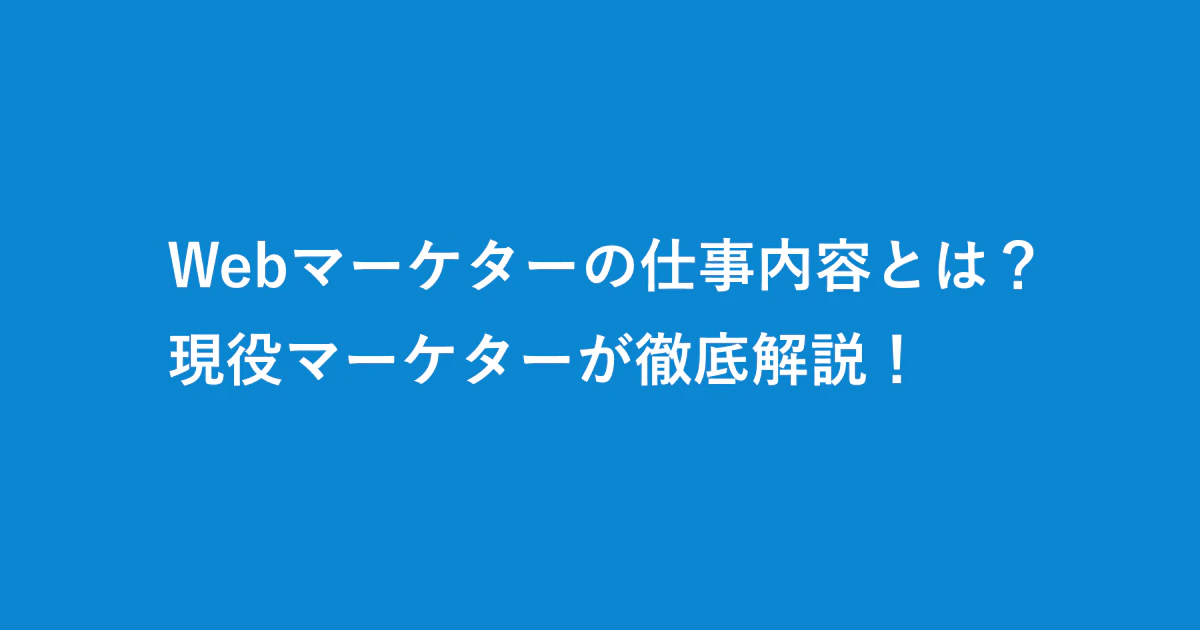 Webマーケターの仕事内容とは?現役マーケターが徹底解説!