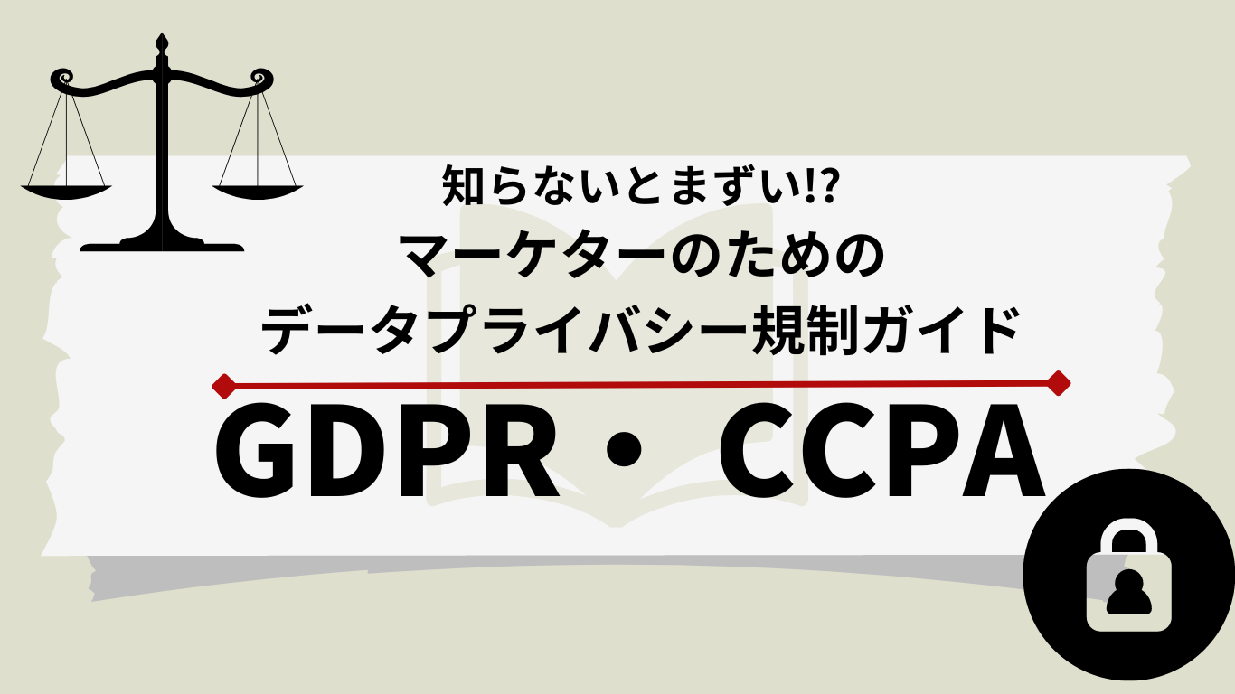 知らないとまずい!?マーケターのためのデータプライバシー規制ガイド『GDPRとCCPA』について