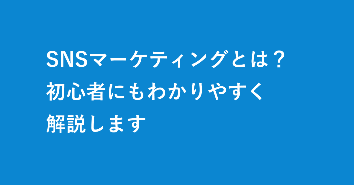 SNSマーケティングとは？初心者にもわかりやすく解説します