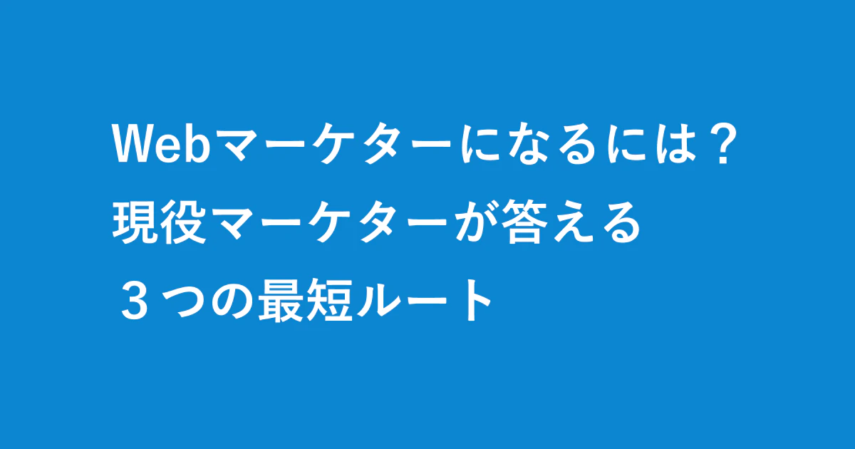 Webマーケターになるには?未経験からの3つのルートと、転職までにやること