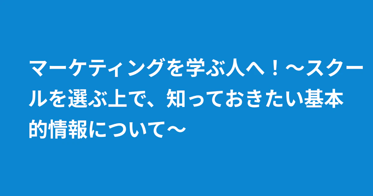 マーケティングを学ぶ人へ!〜スクールを選ぶ上で、知っておきたい基本的情報について〜