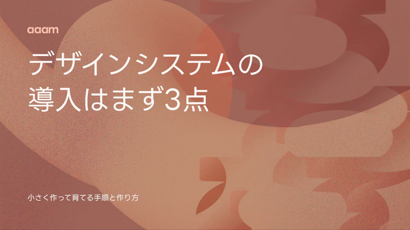 デザインシステムの導入はまず3点だけ。小さく作って育てる手順と作り方