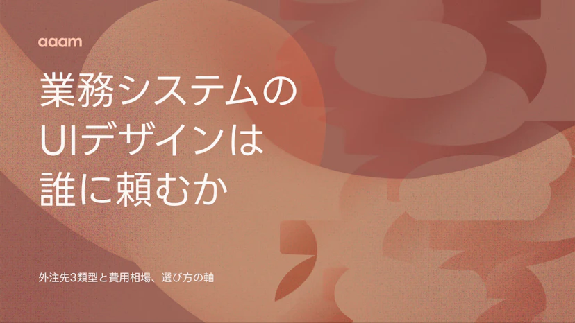 業務システムのUIデザインは誰に頼むか｜外注先3類型と費用相場