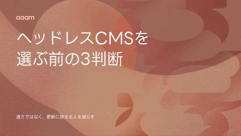 ヘッドレスCMSとは？導入したあとの運用で決まる、選ぶ前の3つの判断