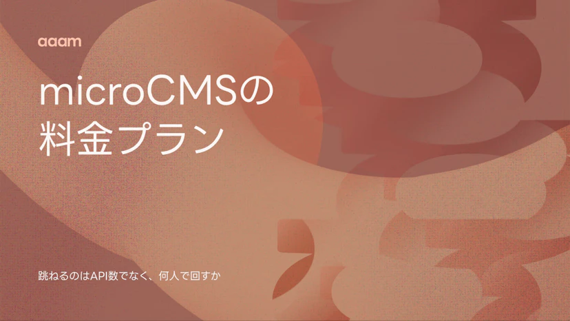 microCMSの料金プラン｜跳ねるのはAPI数ではなく、何人で回すか【2026年8月】