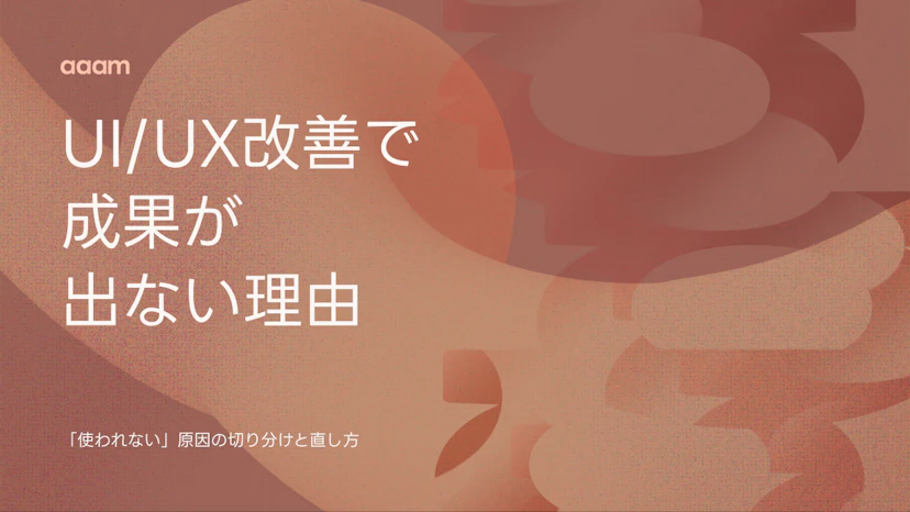 UI/UX改善しても「使われない」のはなぜ？成果が出ない原因の切り分けと直し方