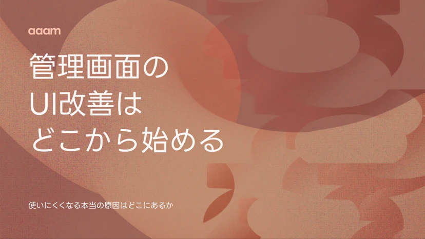 管理画面のUI改善はどこから始めるか｜業務システムが使いにくくなる本当の原因