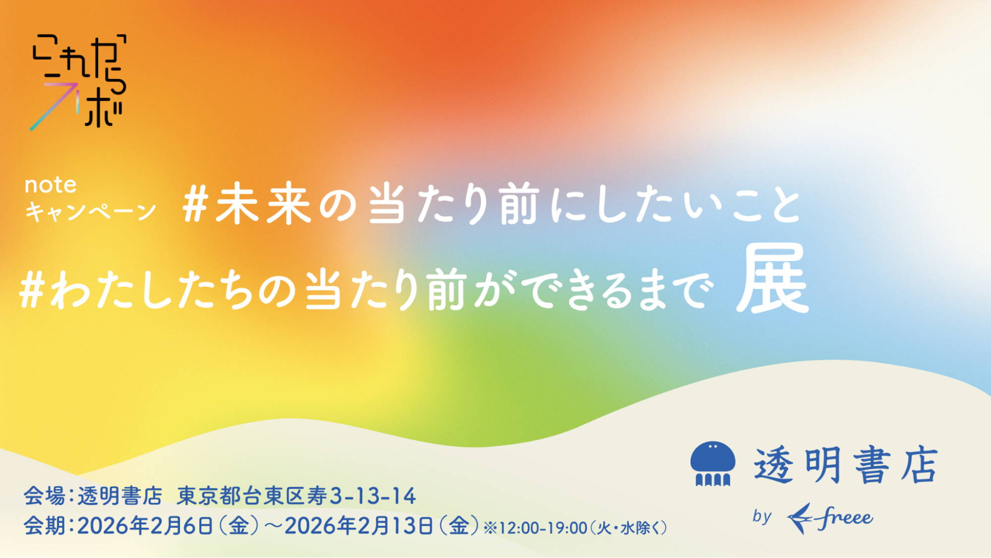 noteキャンペーン「#未来の当たり前にしたいこと」「#わたしたちの当たり前ができるまで展」の告知バナー。会場は透明書店（東京都台東区寿3-13-14）、会期は2026年2月6日（金）から2月13日（金）まで。透明書店 by freeeのロゴ。