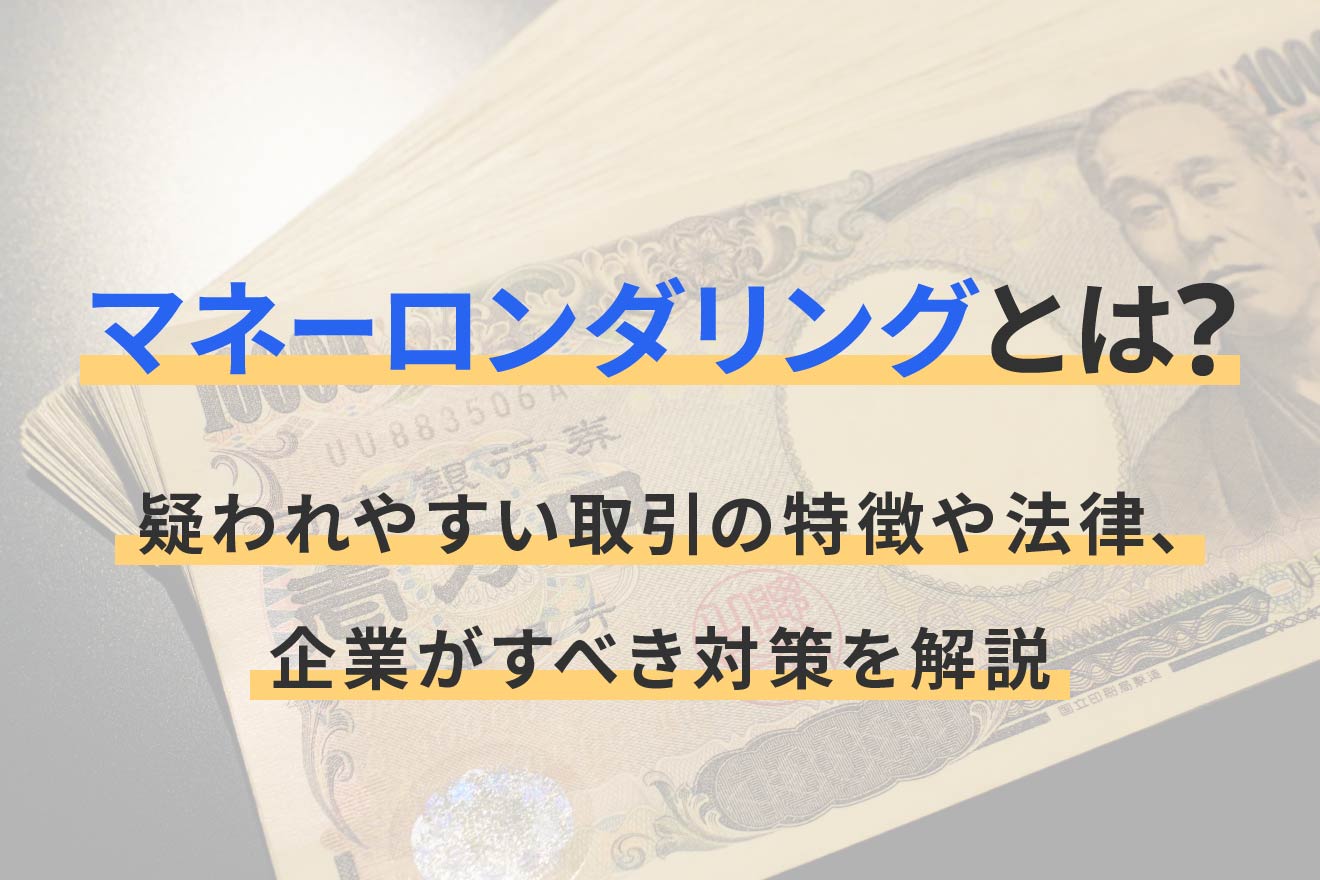 マネーロンダリングとは？疑われやすい取引の特徴や法律、企業がすべき 