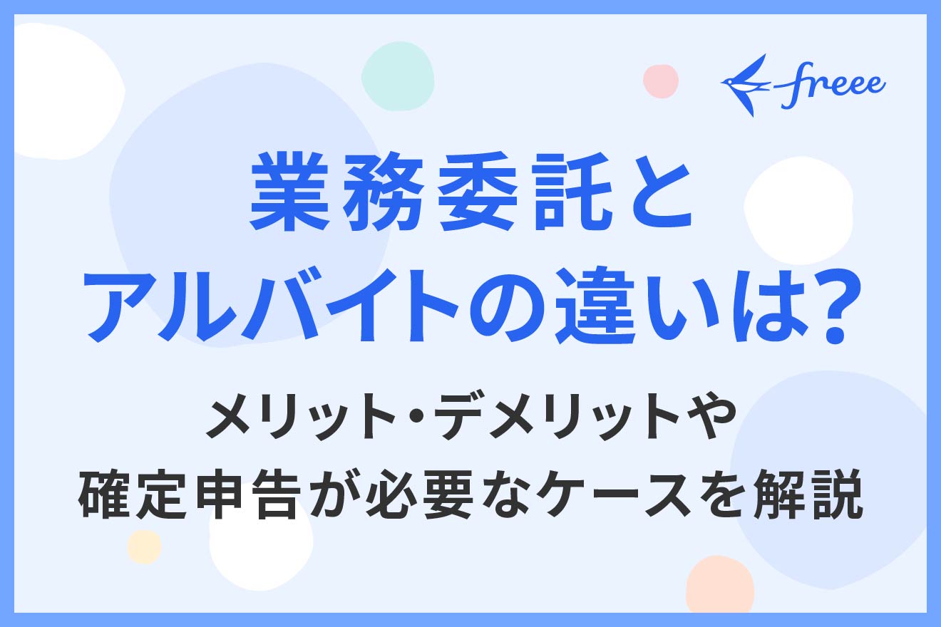 業務委託とアルバイトの違いは？メリット・デメリットや確定申告が必要なケースを解説 | 経営者から担当者にまで役立つバックオフィス基礎知識 |  クラウド会計ソフト freee