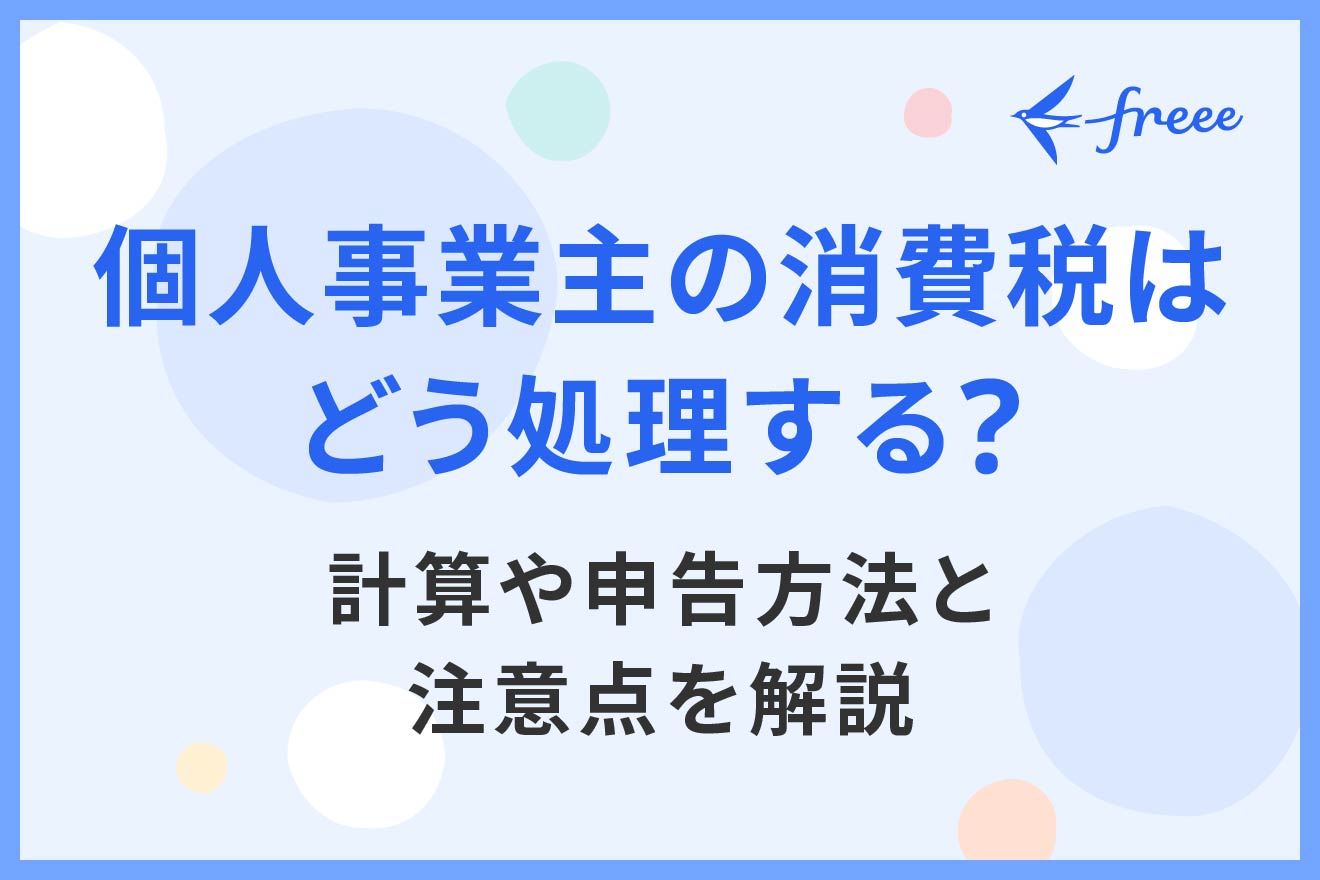 個人事業主の消費税はどう処理する？計算や申告方法と注意点を