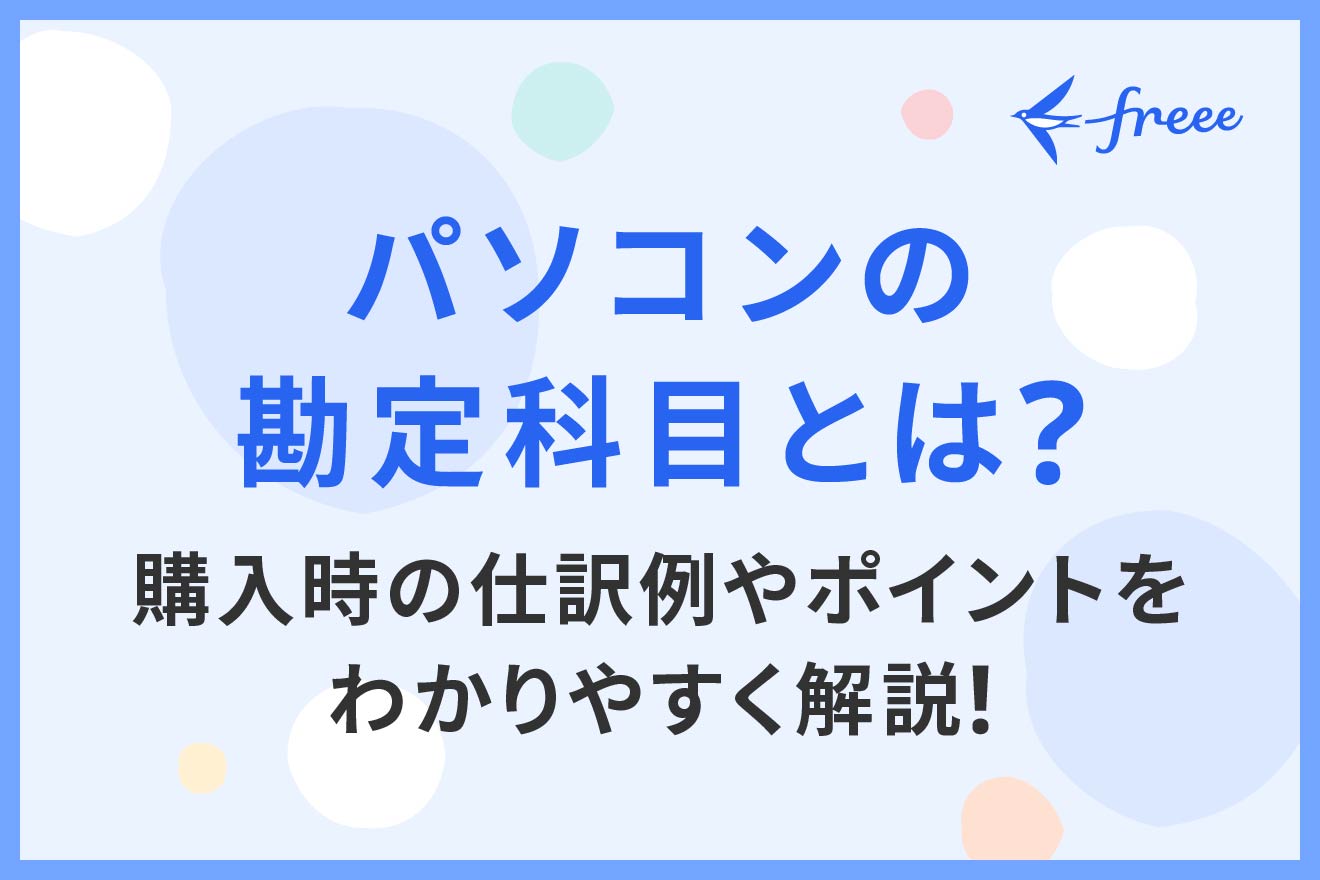 パソコンの勘定科目とは？ 購入時の仕訳例やポイントをわかりやすく